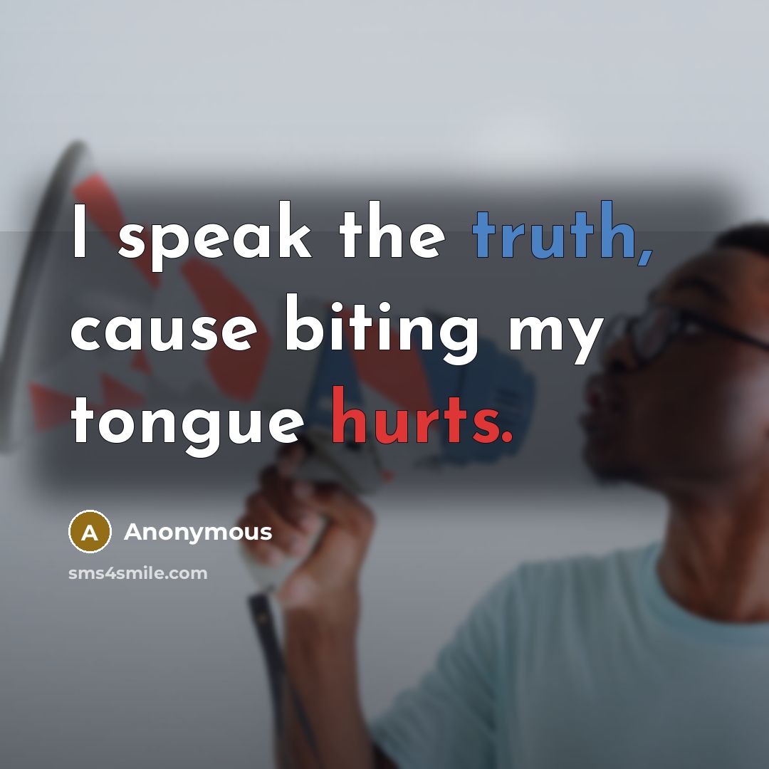 “I speak the truth, cause biting my tongue hurts.” quote by Anonymous