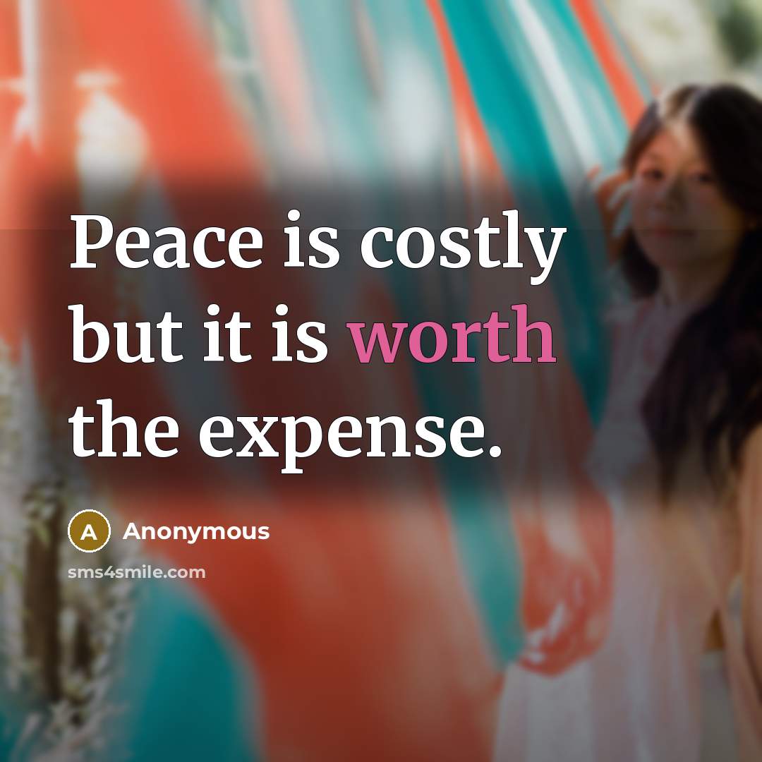 “Peace is costly but it is worth the expense.” quote by Anonymous
