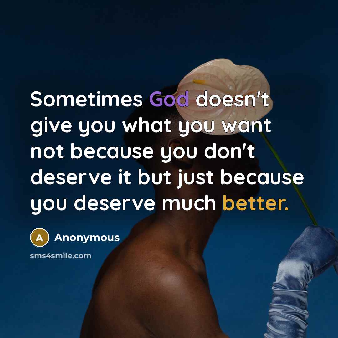 “Sometimes God doesn't give you what you want not because you don't deserve it but just because you deserve much better.” quote by Anonymous