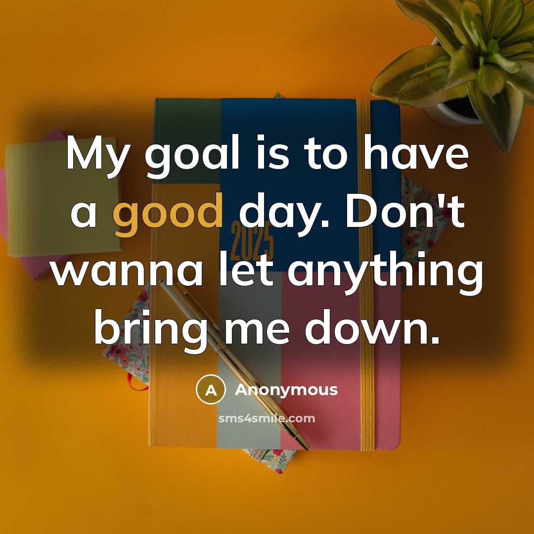 “My goal is to have a good day. Don't wanna…” quote by Anonymous