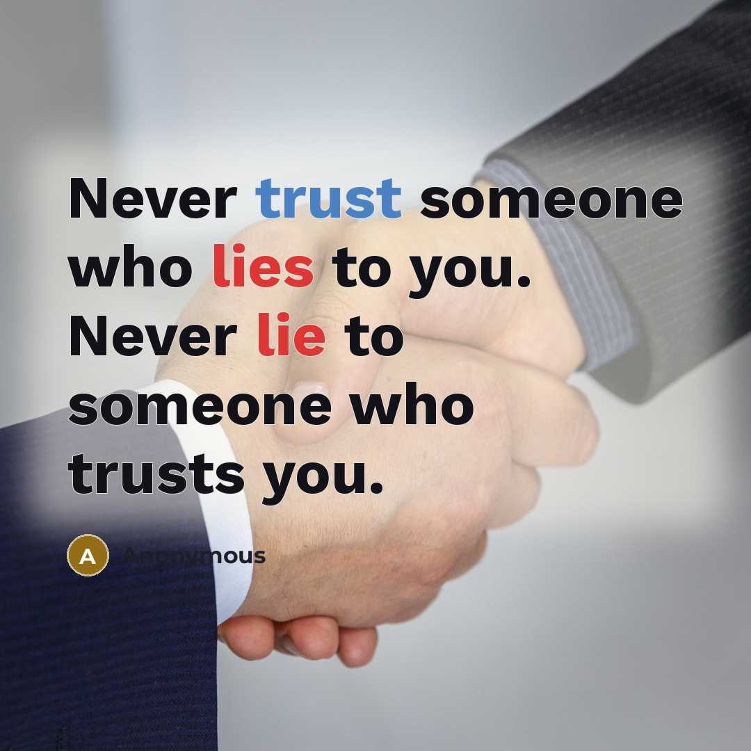 “Never trust someone who lies to you. Never lie to someone who trusts you.” quote by Anonymous