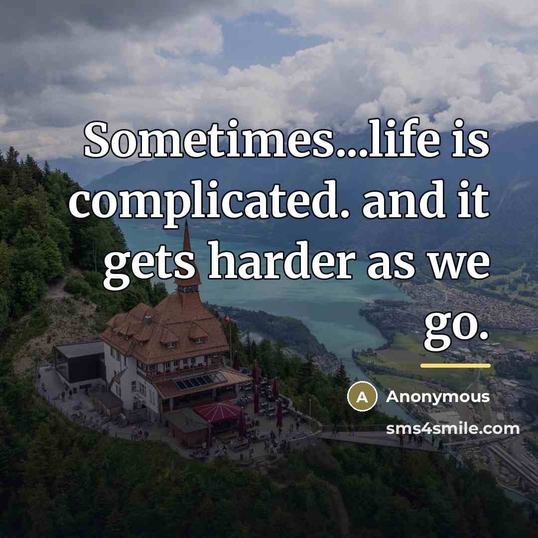 “Sometimes...life is complicated. and it gets harder as we go.…” quote by Anonymous