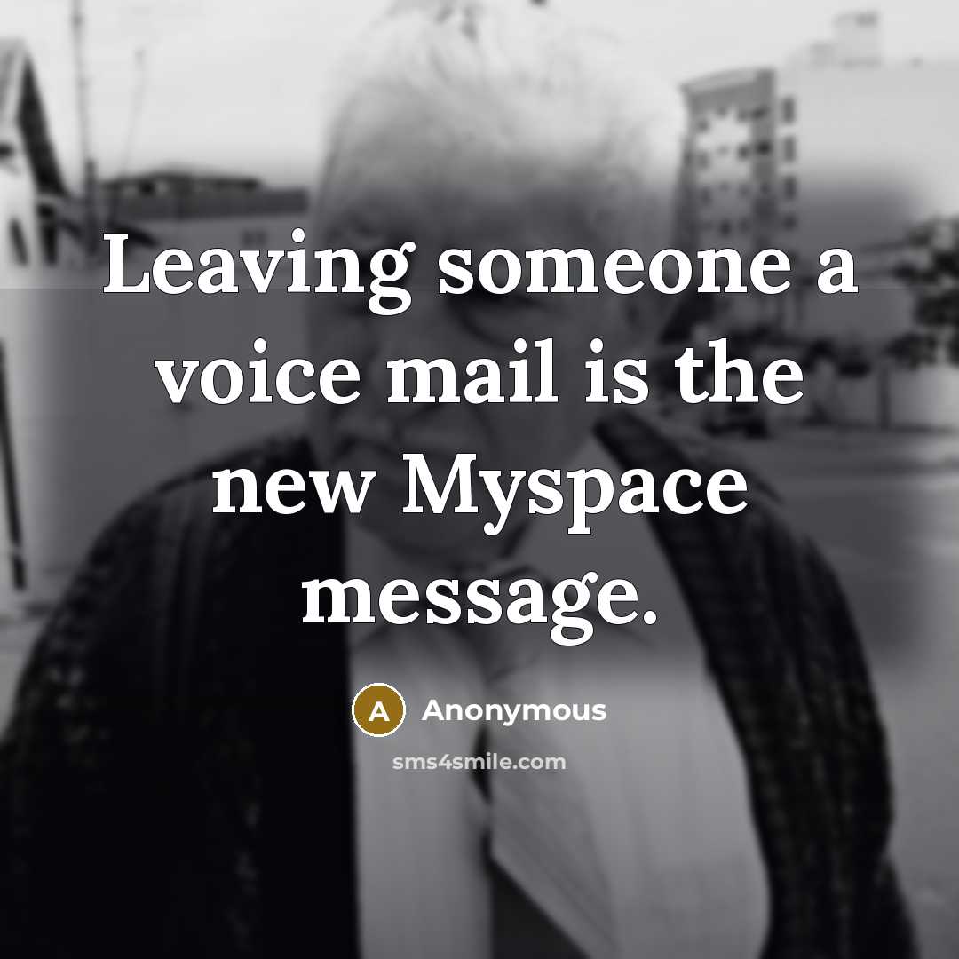 “Leaving someone a voice mail is the new Myspace message.” quote by Anonymous