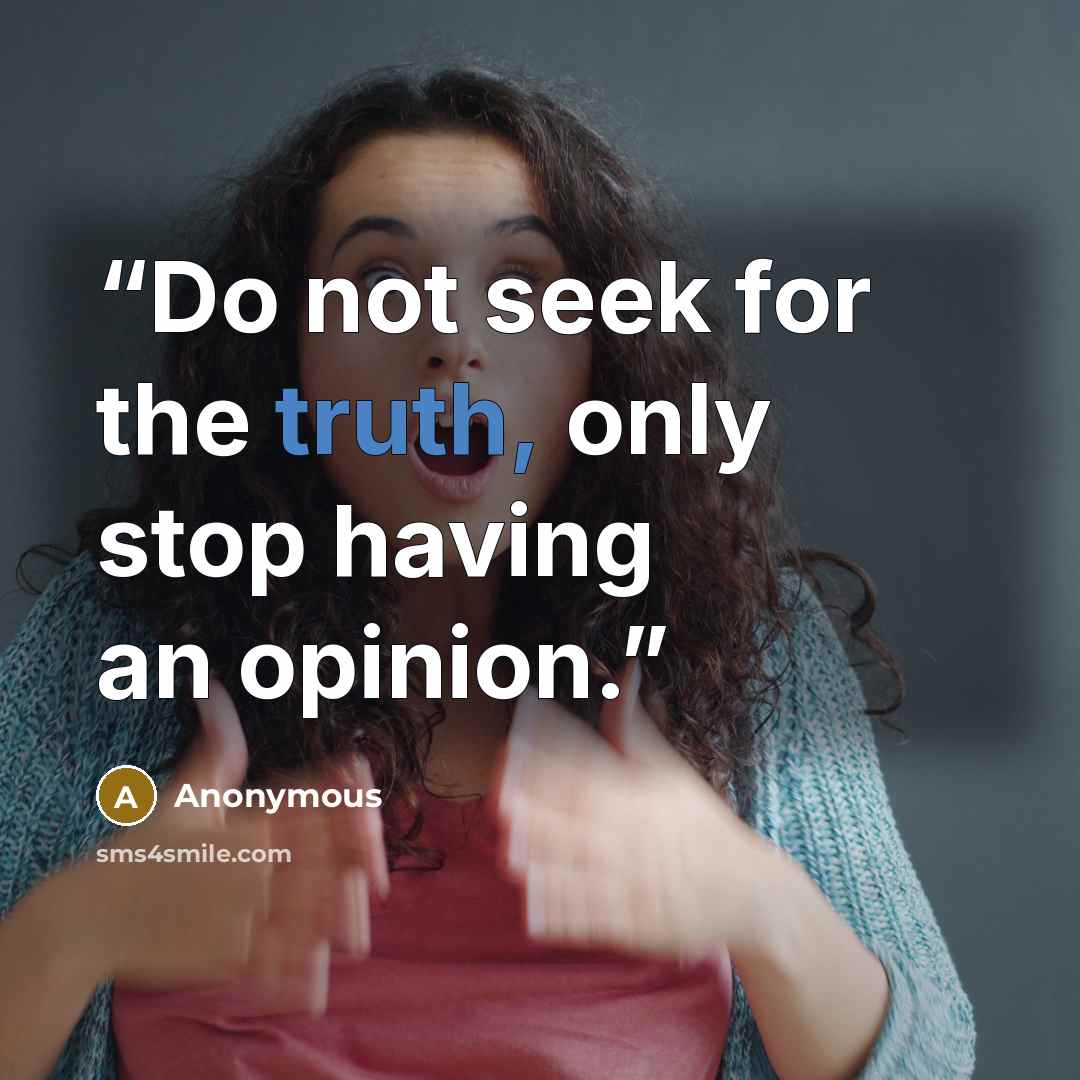 “Do not seek for the truth, only stop having an opinion.” quote by Anonymous