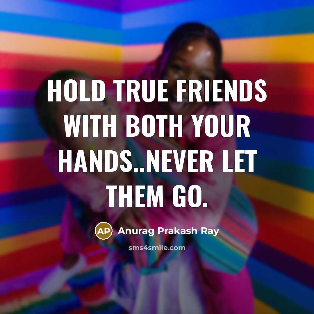 “Hold true friends with both your hands..Never let them go.…” quote by Anurag Prakash Ray