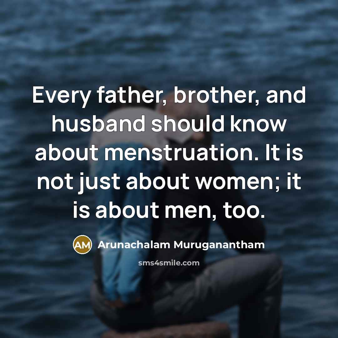 “Every father, brother, and husband should know about menstruation. It…” quote by Arunachalam Muruganantham