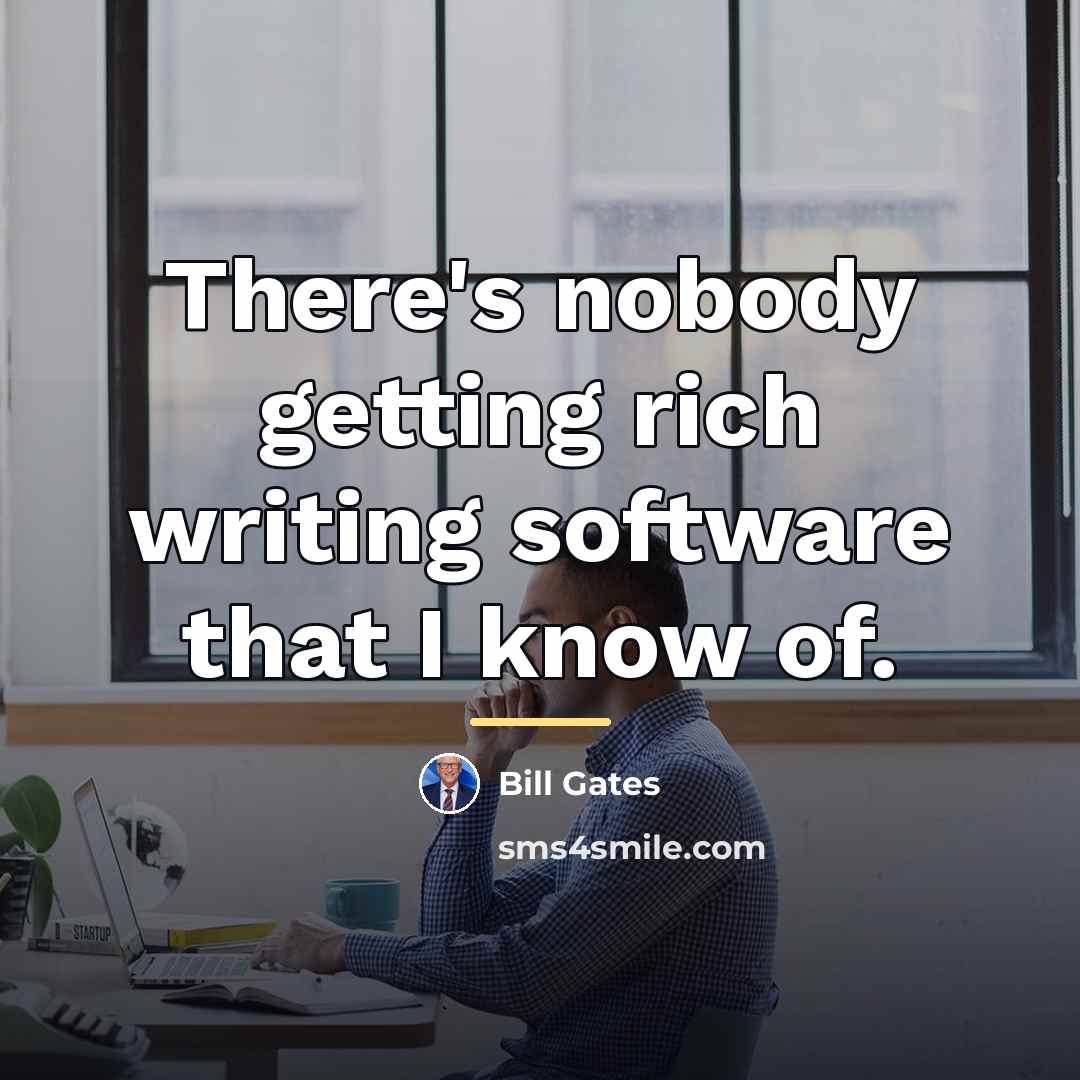 “There's nobody getting rich writing software that I know of.…” quote by Bill Gates