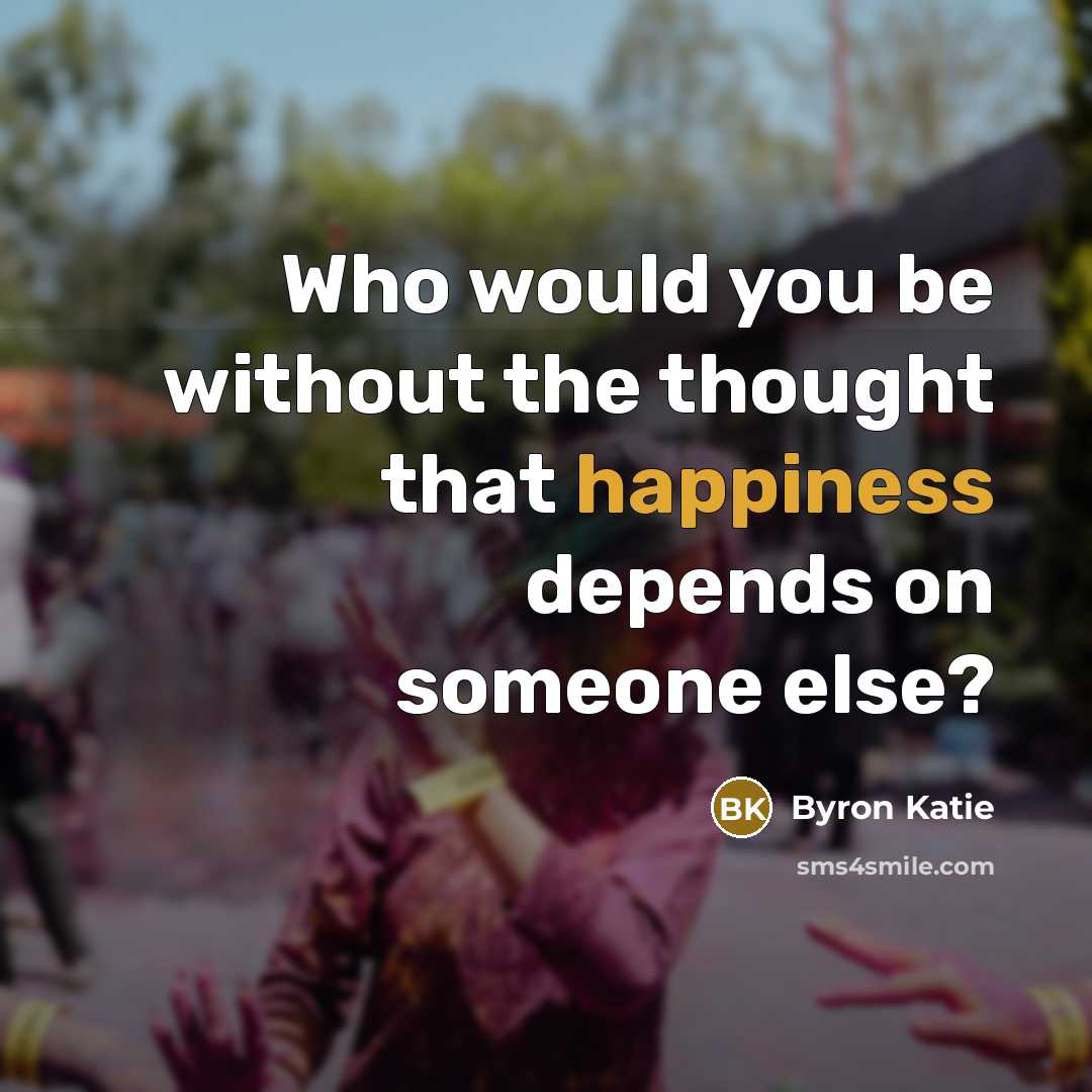 “Who would you be without the thought that happiness depends…” quote by Byron Katie