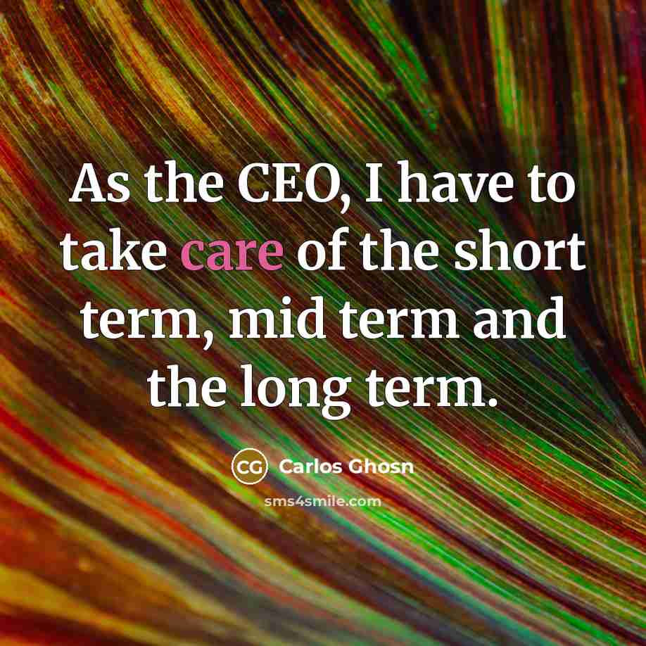“As the CEO, I have to take care of the…” quote by Carlos Ghosn