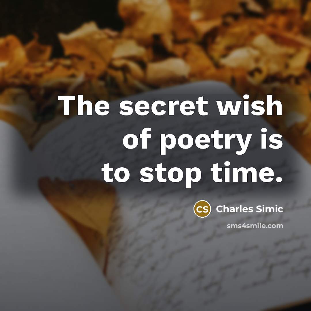 “The secret wish of poetry is to stop time.…” quote by Charles Simic