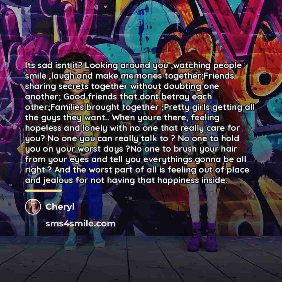 “Its sad isnt it? Looking around you ,watching people smile…” quote by Cheryl