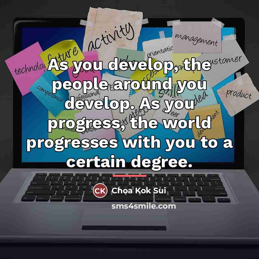“As you develop, the people around you develop. As you…” quote by Choa Kok Sui