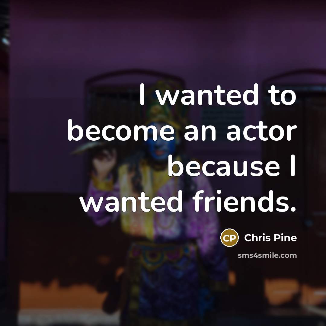 “I wanted to become an actor because I wanted friends.…” quote by Chris Pine