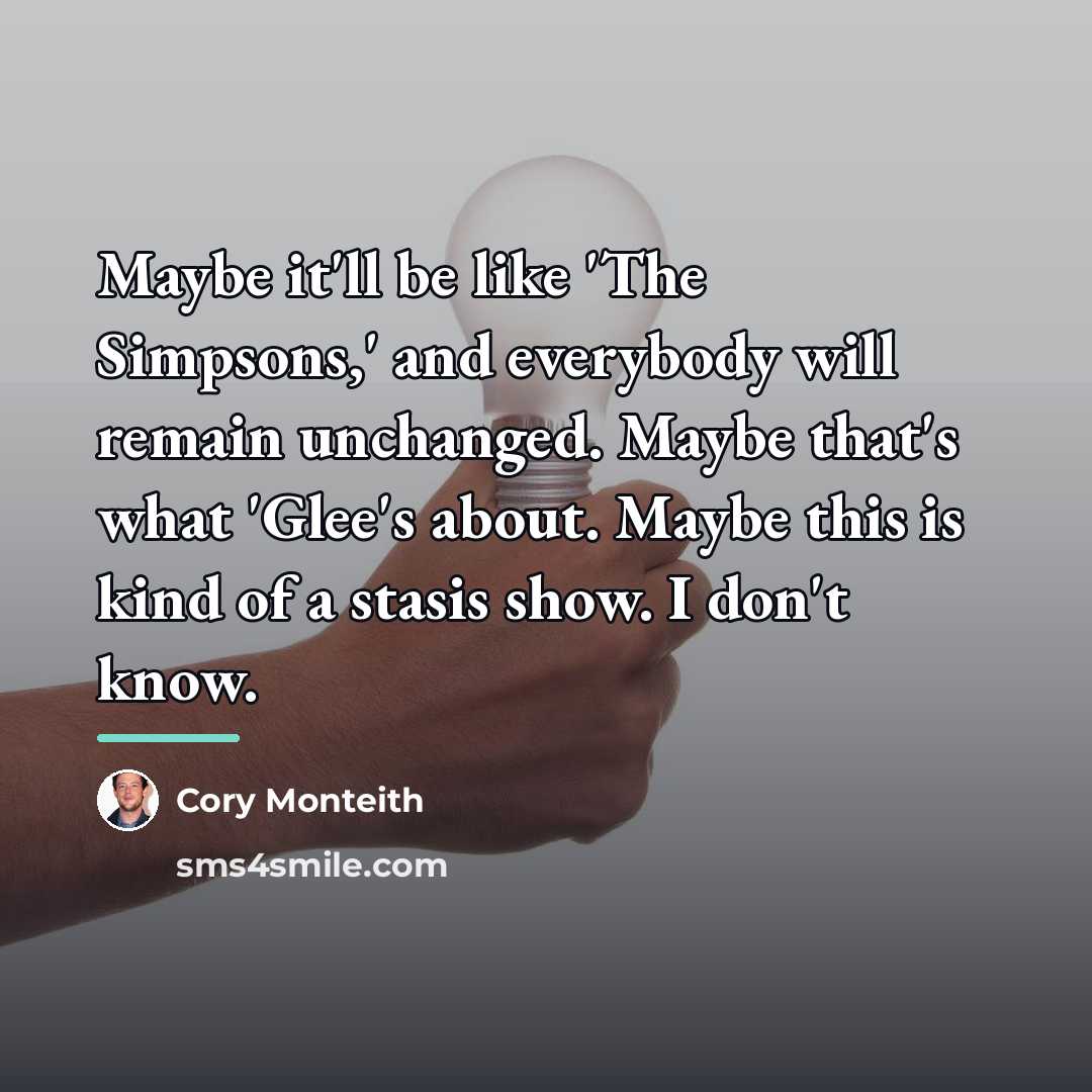 “Maybe it'll be like 'The Simpsons,' and everybody will remain…” quote by Cory Monteith