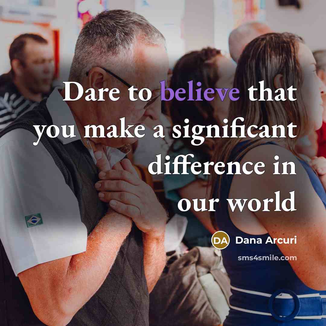 “Dare to believe that you make a significant difference in…” quote by Dana Arcuri