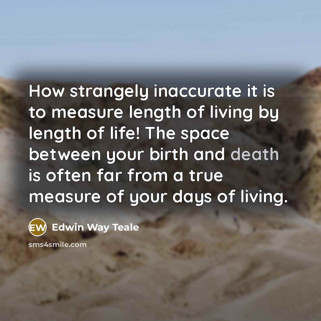 “How strangely inaccurate it is to measure length of living…” quote by Edwin Way Teale