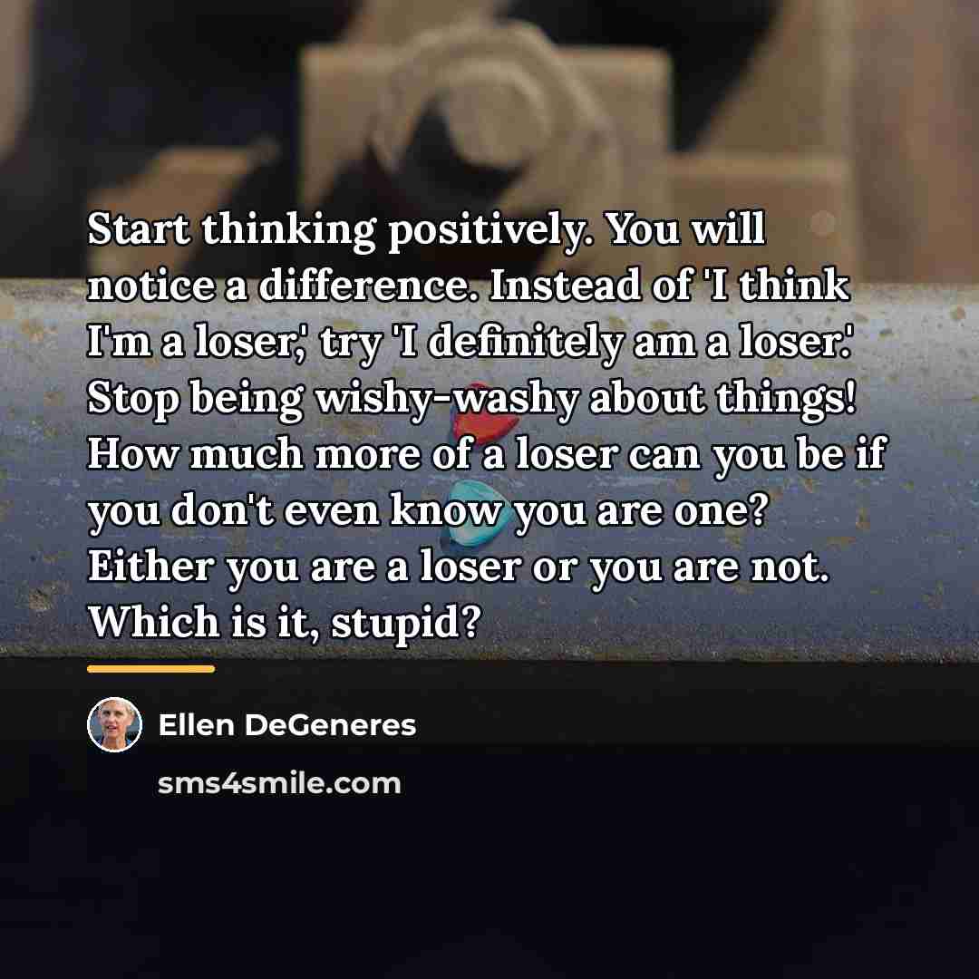 “Start thinking positively. You will notice a difference. Instead of…” quote by Ellen DeGeneres