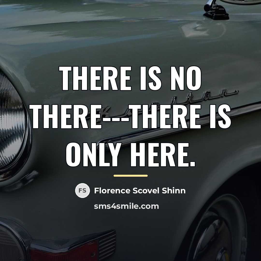 “There is no there---there is only here.…” quote by Florence Scovel Shinn