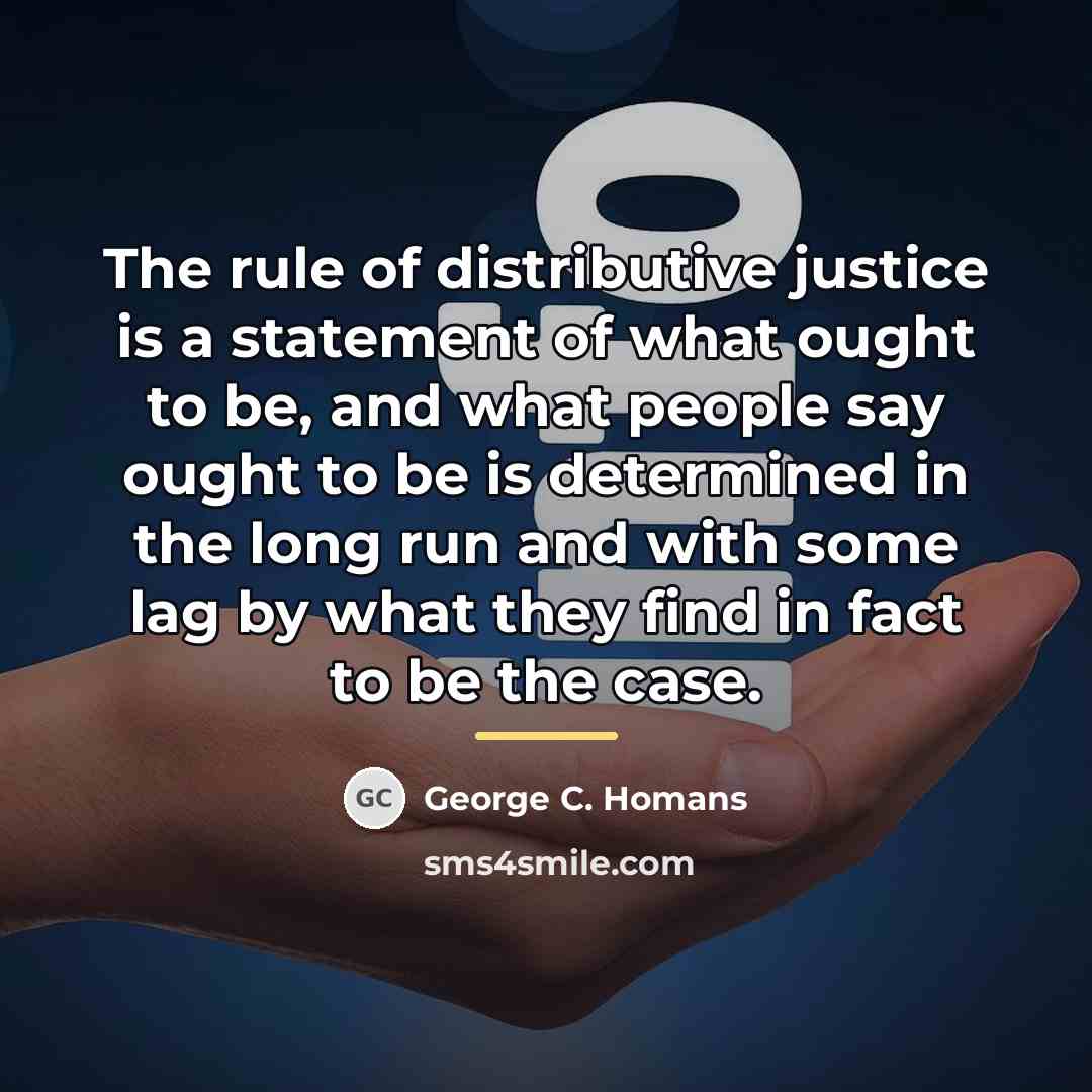 “The rule of distributive justice is a statement of what…” quote by George C. Homans