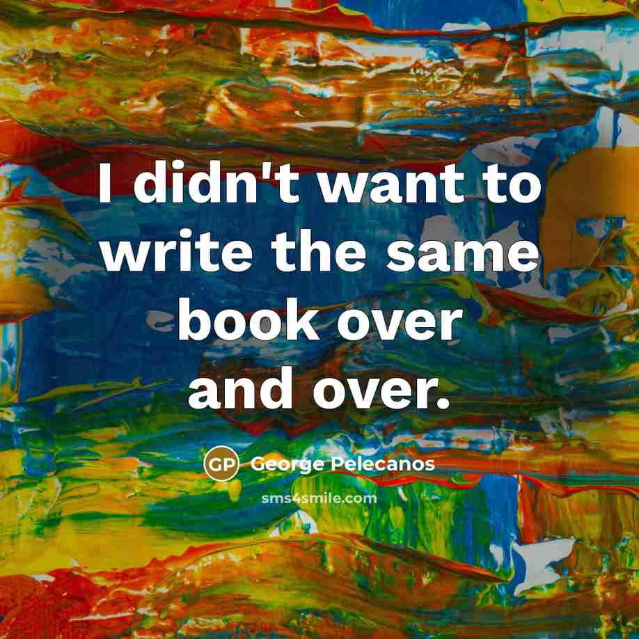“I didn't want to write the same book over and…” quote by George Pelecanos