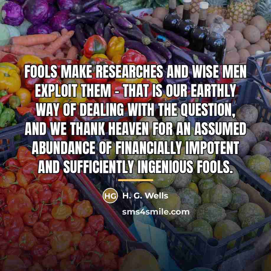 “Fools make researches and wise men exploit them - that…” quote by H. G. Wells