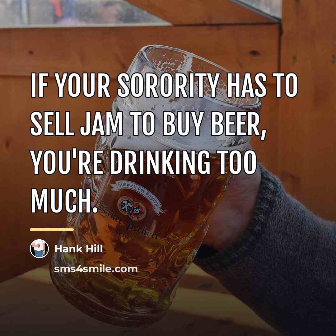 “If your sorority has to sell jam to buy beer,…” quote by Hank Hill