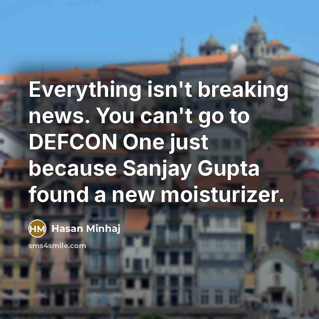 “Everything isn't breaking news. You can't go to DEFCON One…” quote by Hasan Minhaj