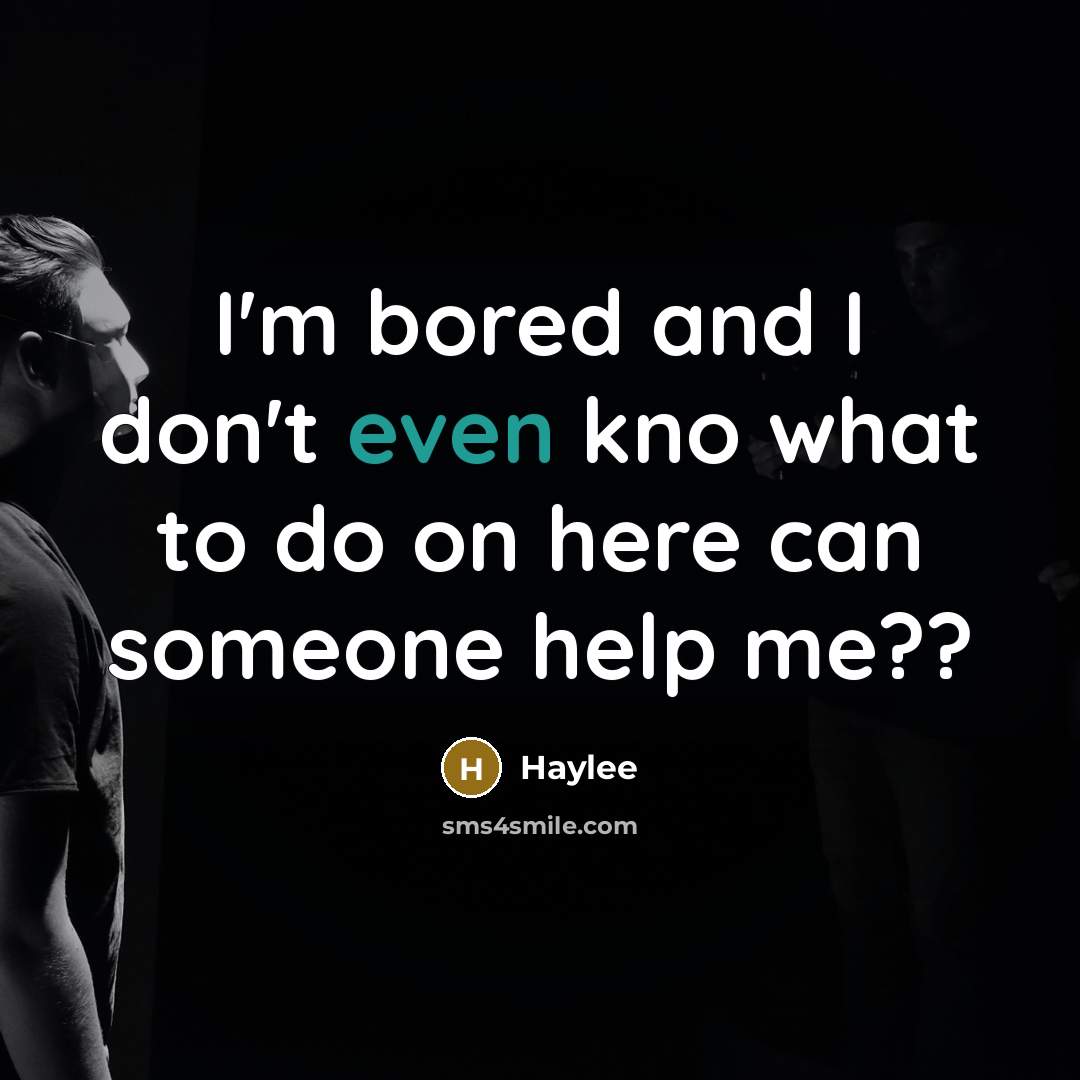 “I'm bored and I don't even kno what to do on here can someone help me??” quote by Haylee