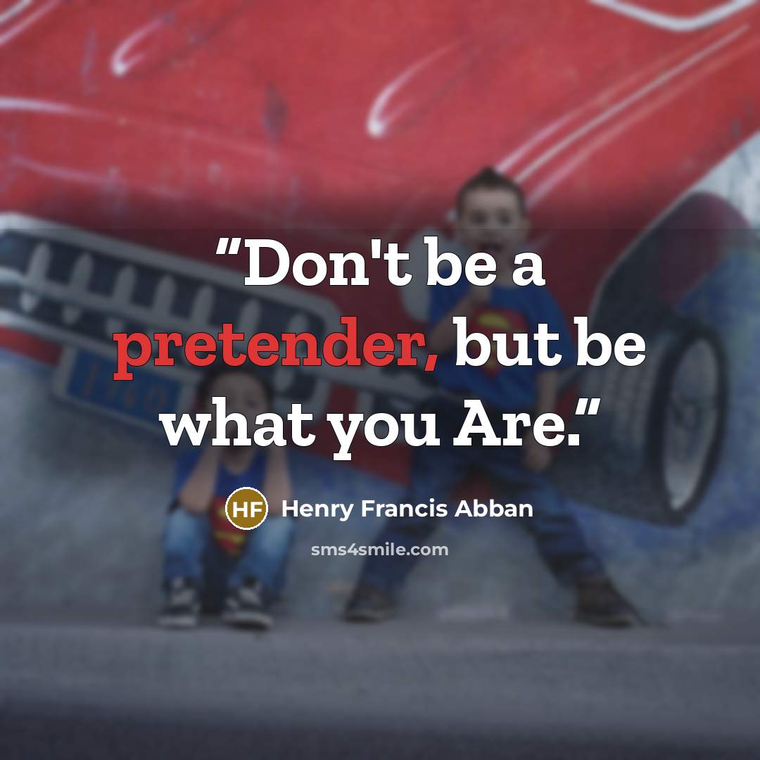 “Don't be a pretender, but be what you Are.” quote by Henry Francis Abban