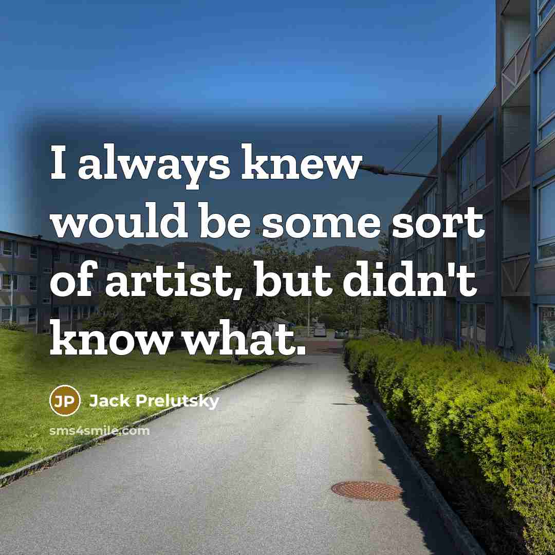 “I always knew would be some sort of artist, but…” quote by Jack Prelutsky
