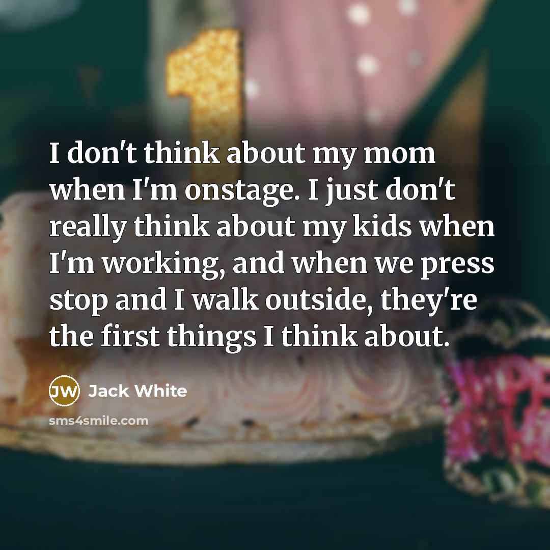 “I don't think about my mom when I'm onstage. I…” quote by Jack White