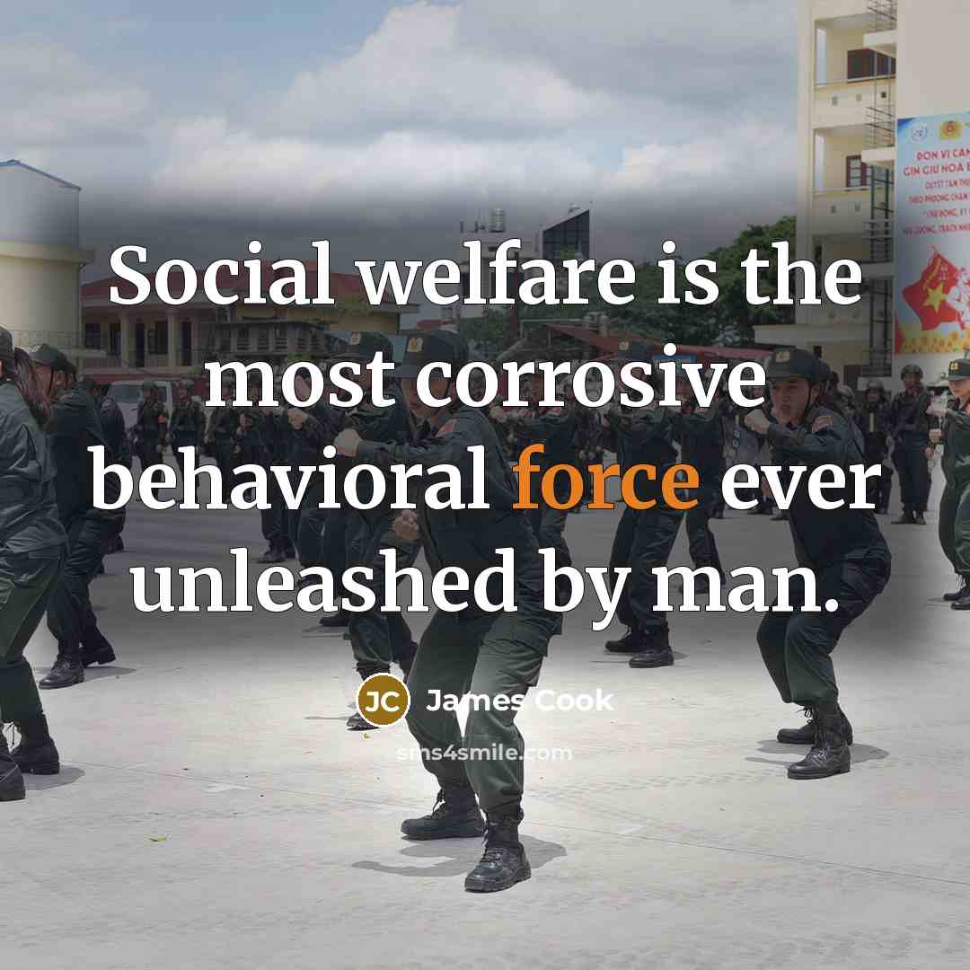 “Social welfare is the most corrosive behavioral force ever unleashed…” quote by James Cook