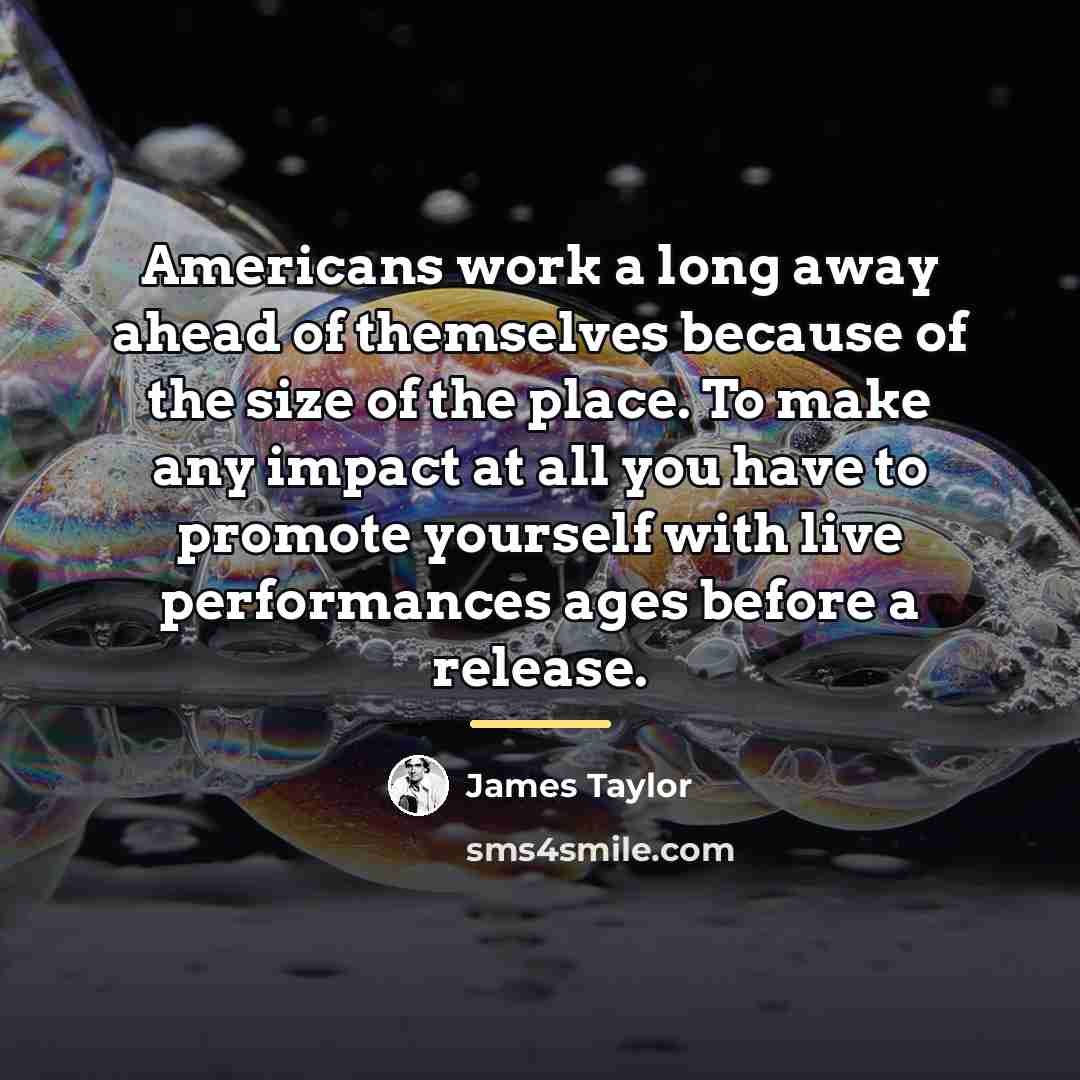 “Americans work a long away ahead of themselves because of…” quote by James Taylor