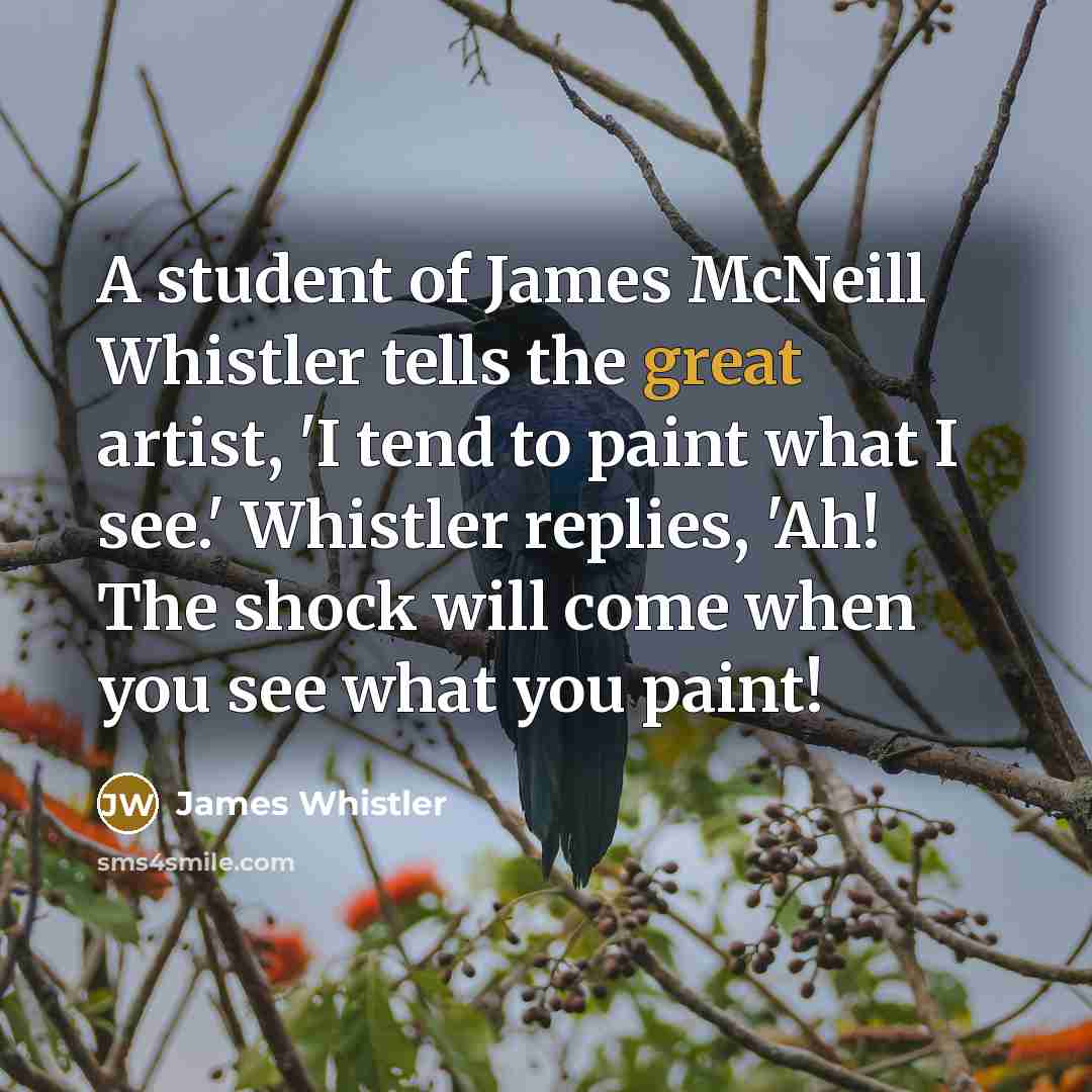 “A student of James McNeill Whistler tells the great artist,…” quote by James Whistler