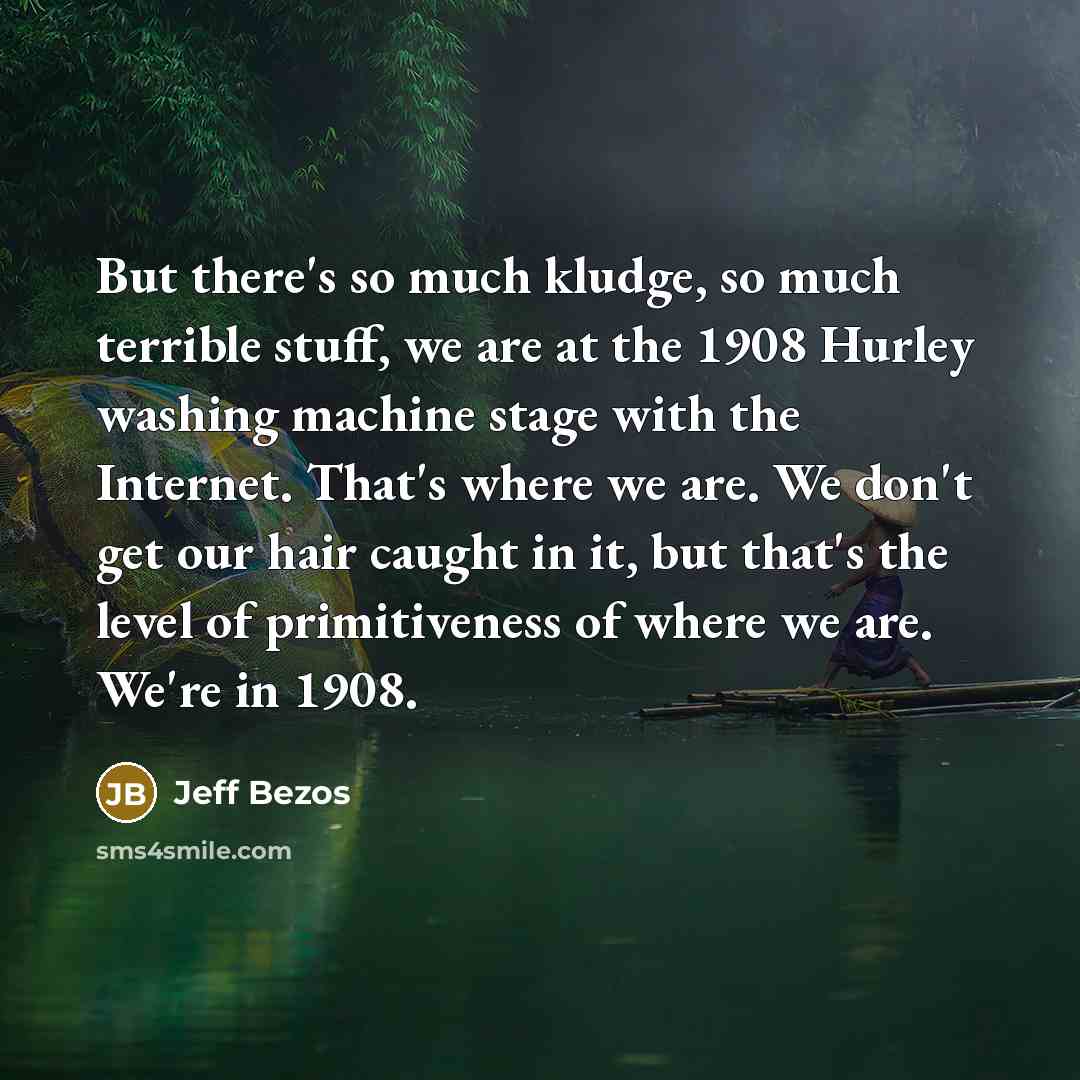 “But there's so much kludge, so much terrible stuff, we…” quote by Jeff Bezos