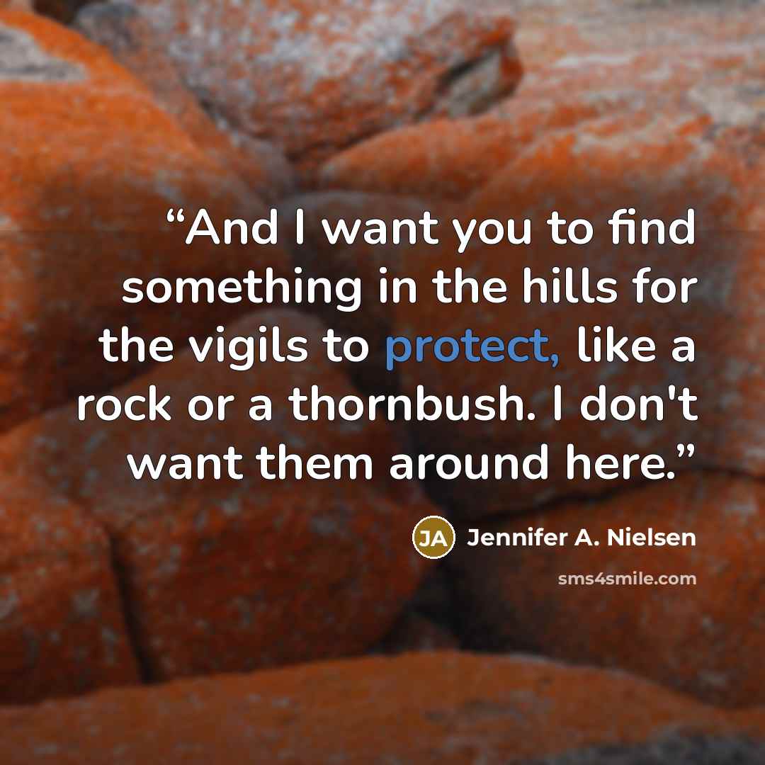 “And I want you to find something in the hills for the vigils to protect, like a rock or a thornbush. I don't want them around here.” quote by Jennifer A. Nielsen