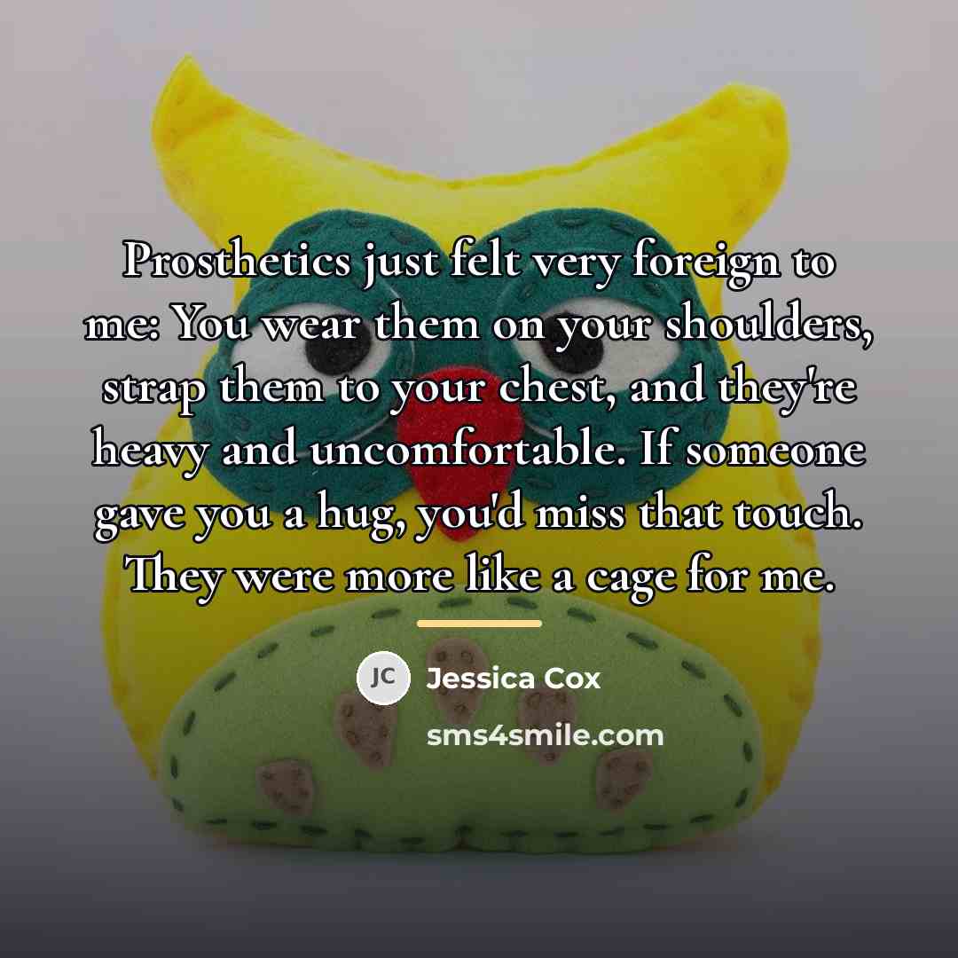 “Prosthetics just felt very foreign to me: You wear them…” quote by Jessica Cox