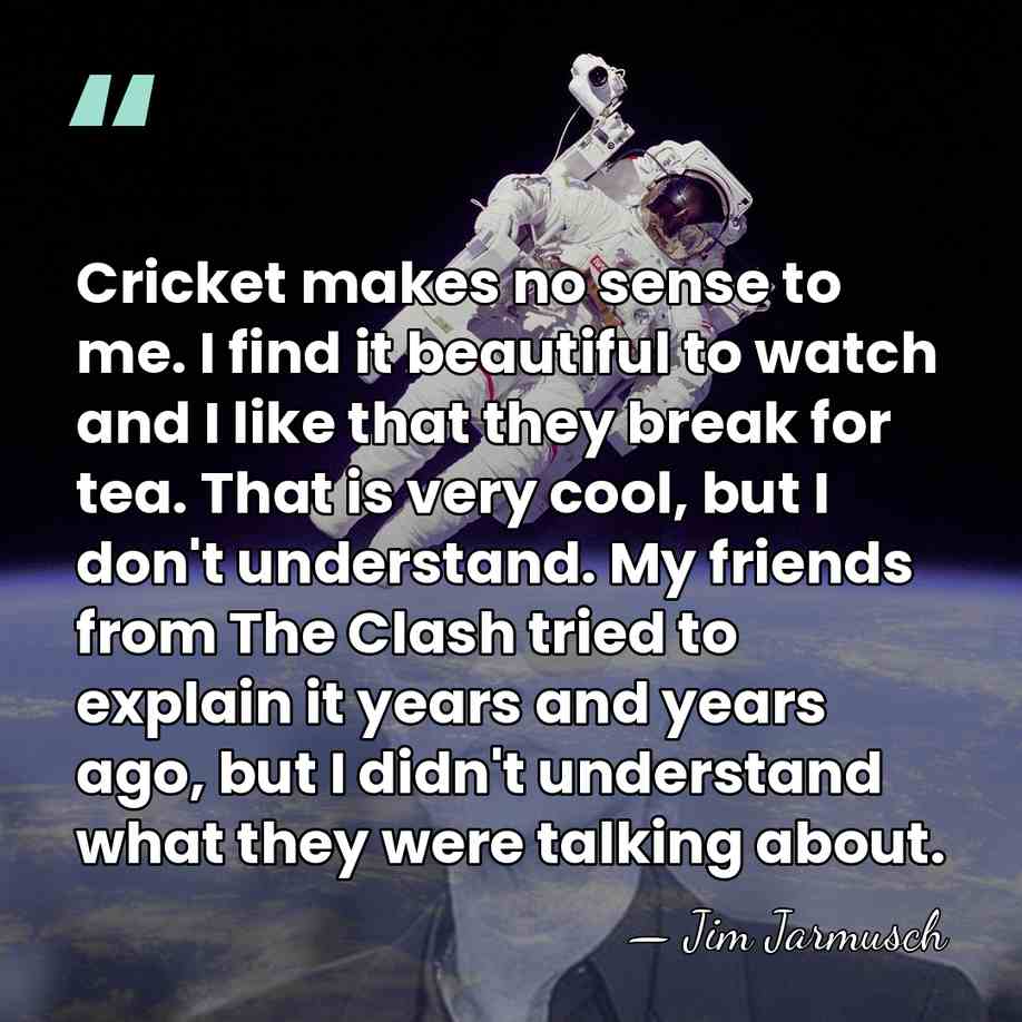 Cricket makes no sense to me. I find it beautiful to watch&hellip; - Jim Jarmusch