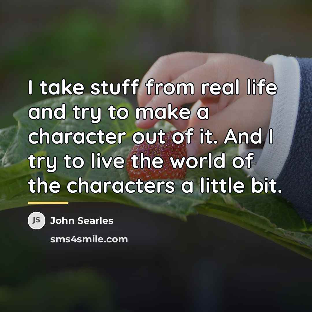 “I take stuff from real life and try to make…” quote by John Searles