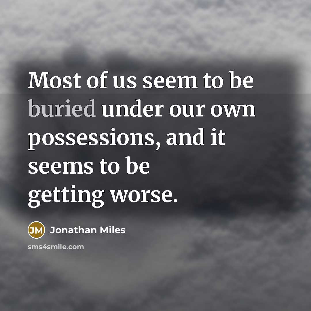 “Most of us seem to be buried under our own possessions, and it seems to be getting worse.” quote by Jonathan Miles