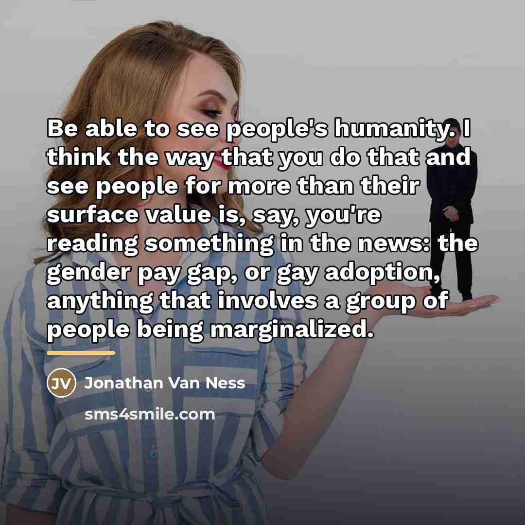 “Be able to see people's humanity. I think the way…” quote by Jonathan Van Ness