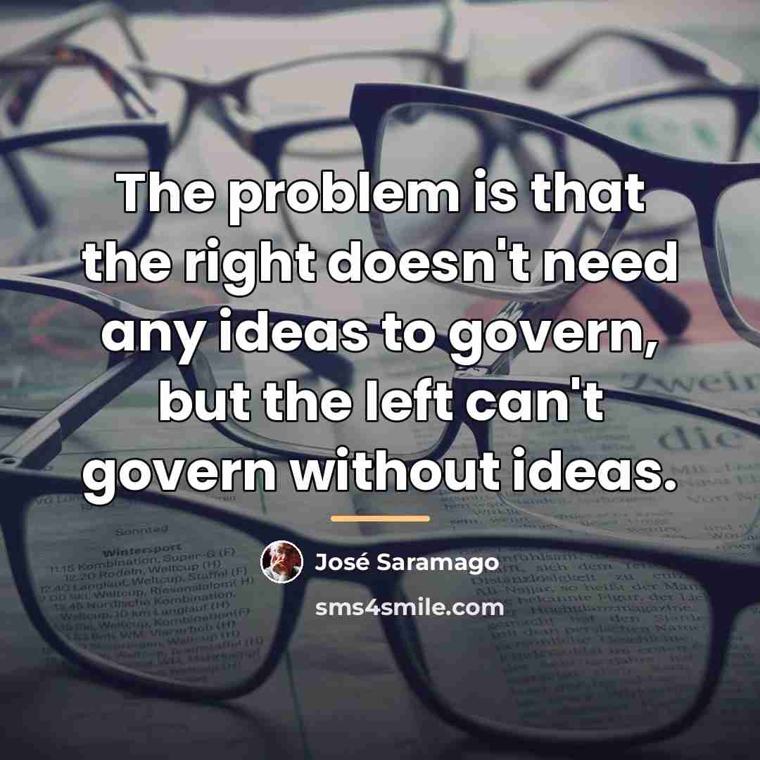“The problem is that the right doesn't need any ideas…” quote by Jose Saramago