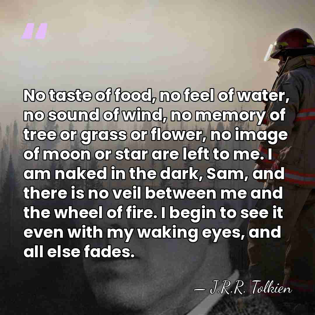 No taste of food, no feel of water, no sound of wind,&hellip; - J.R.R. Tolkien