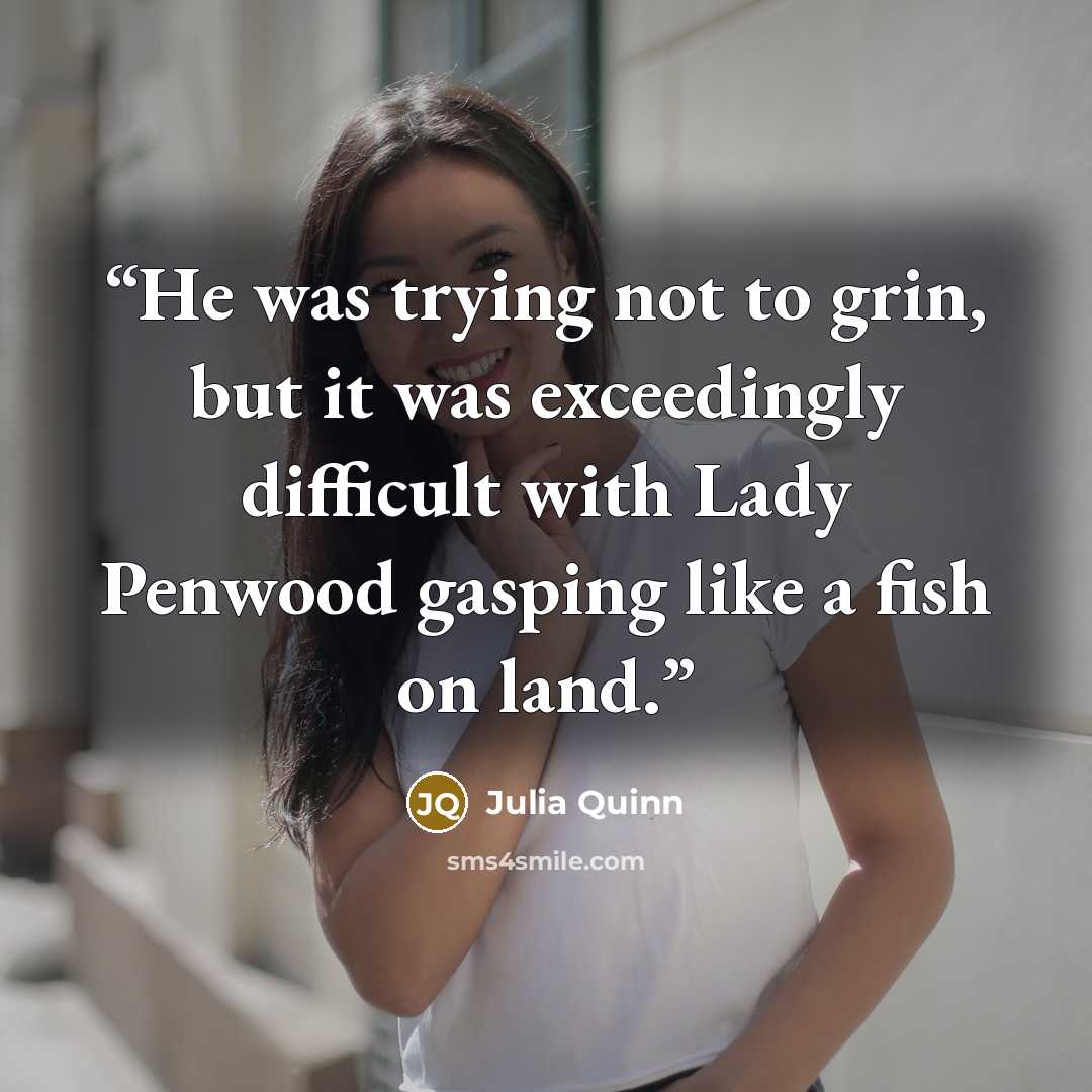 “He was trying not to grin, but it was exceedingly difficult with Lady Penwood gasping like a fish on land.” quote by Julia Quinn