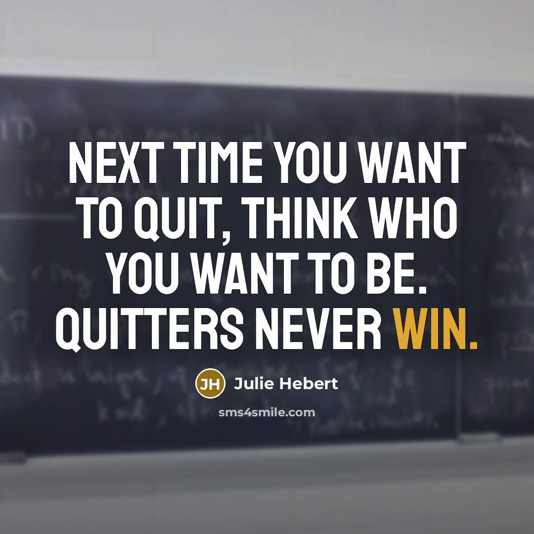 “Next time you want to quit, think who you want to be. Quitters never win.” quote by Julie Hebert