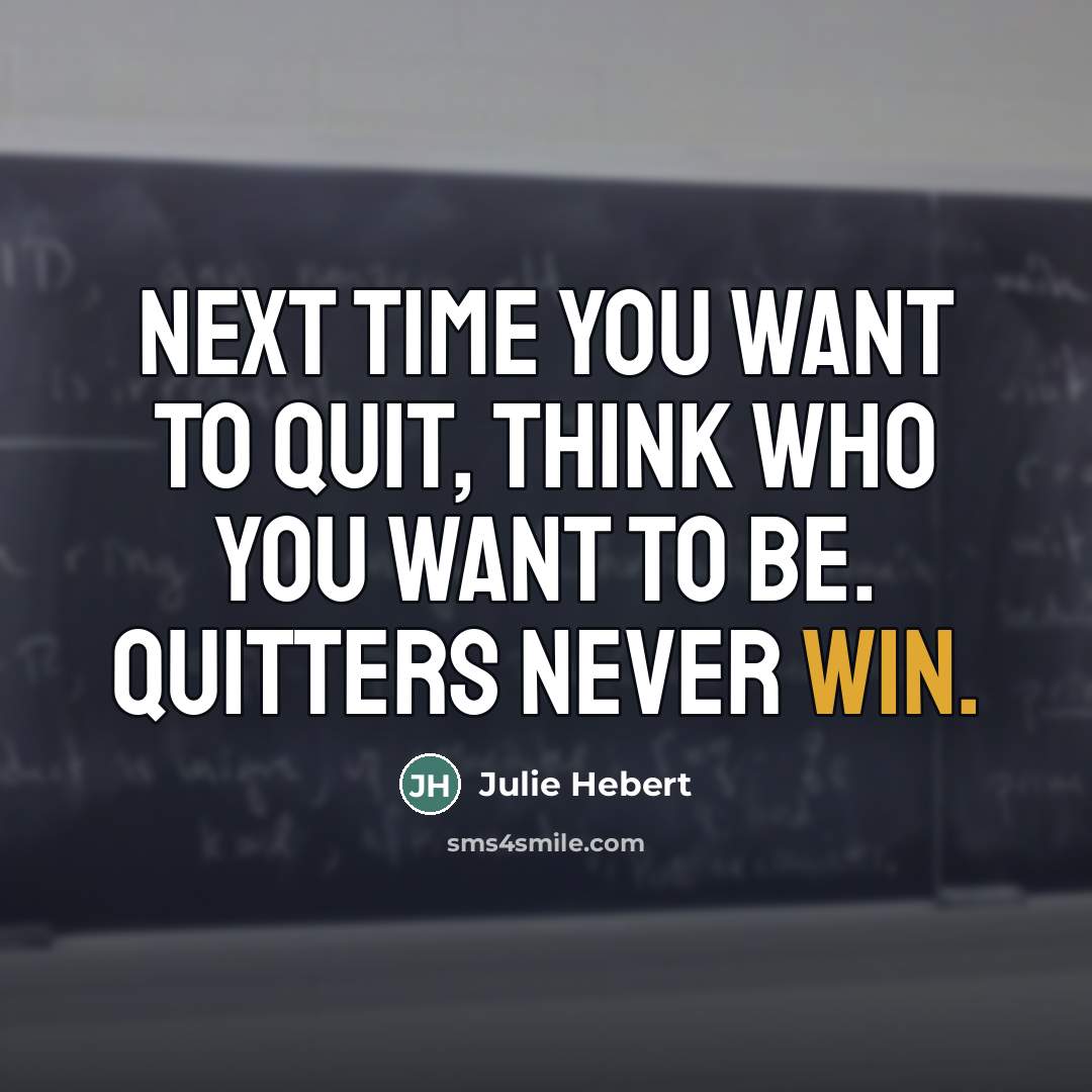“Next time you want to quit, think who you want…” quote by Julie Hebert