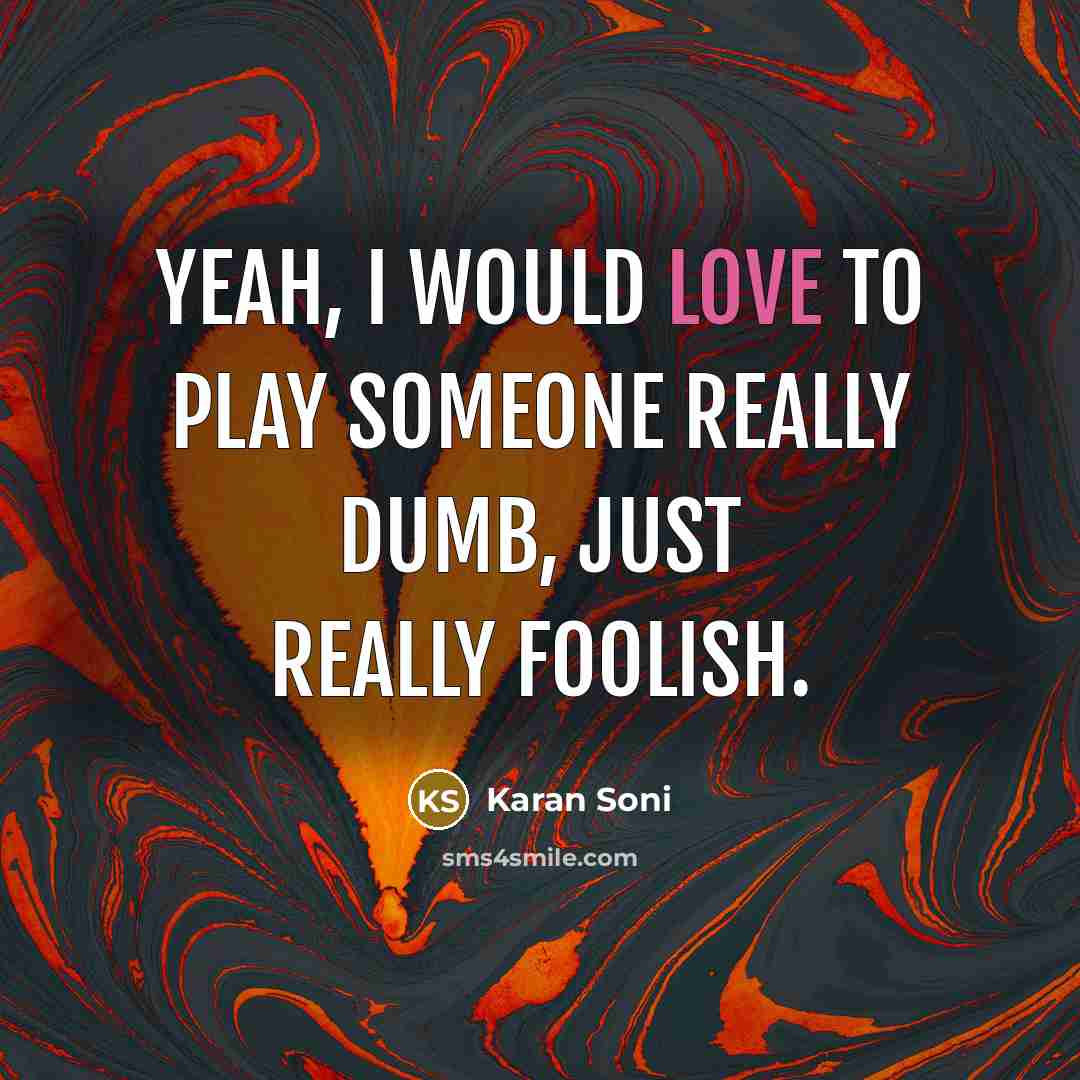 “Yeah, I would love to play someone really dumb, just really foolish.” quote by Karan Soni
