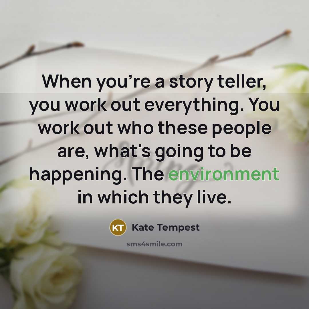 “When you're a story teller, you work out everything. You…” quote by Kate Tempest
