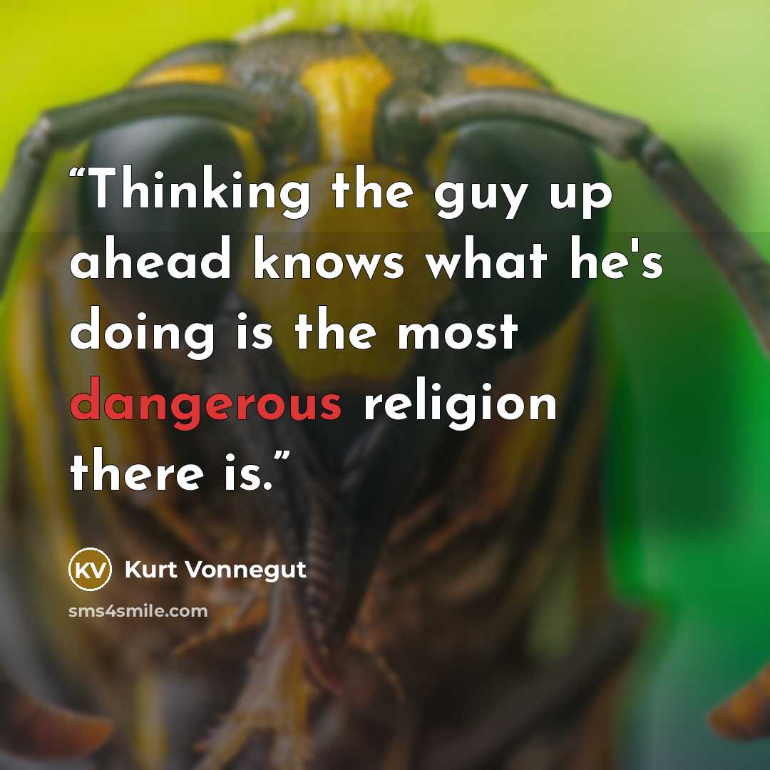 “Thinking the guy up ahead knows what he's doing is the most dangerous religion there is.” quote by Kurt Vonnegut