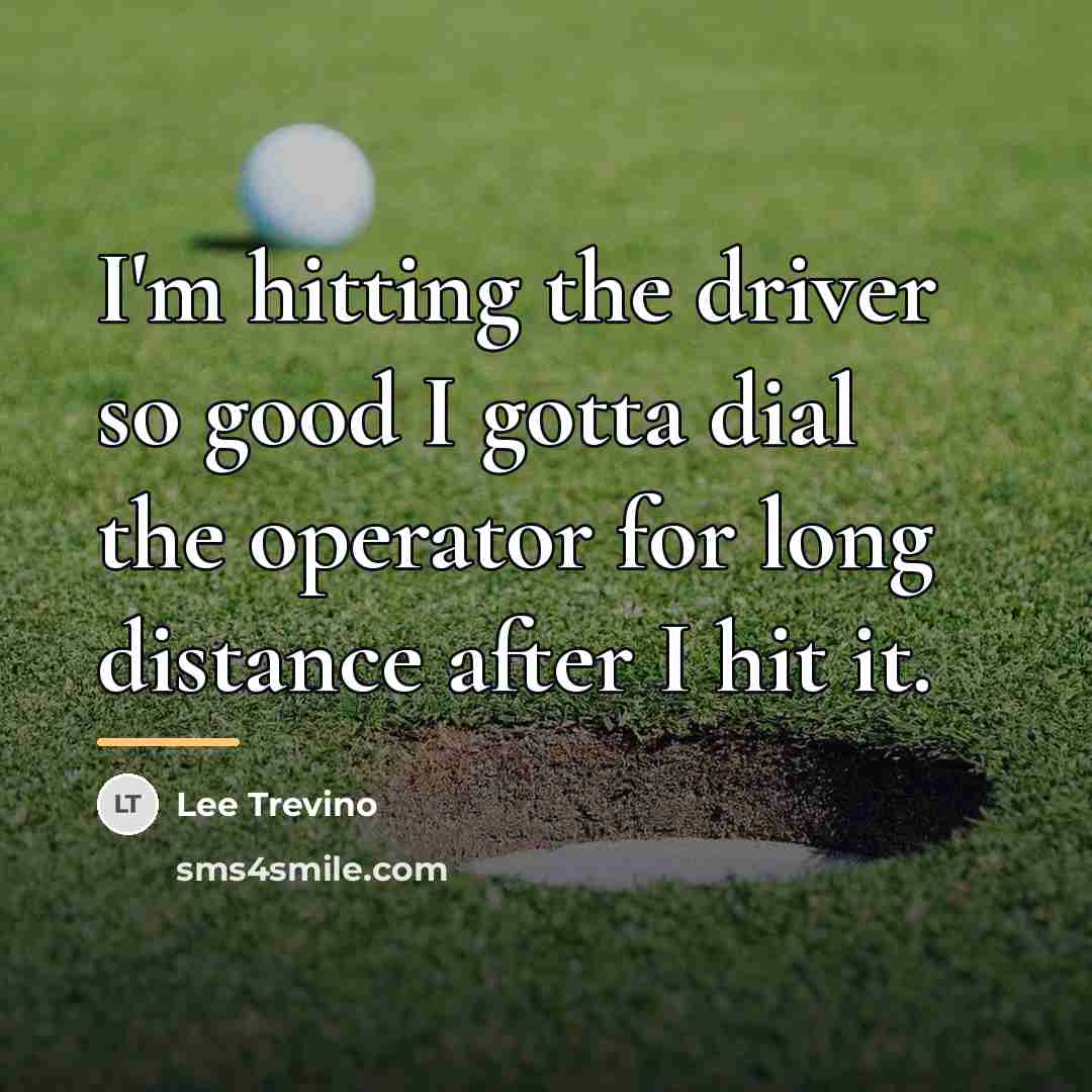 “I'm hitting the driver so good I gotta dial the…” quote by Lee Trevino